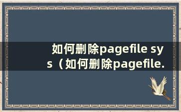 如何删除pagefile sys（如何删除pagefile.sys 不在c盘）